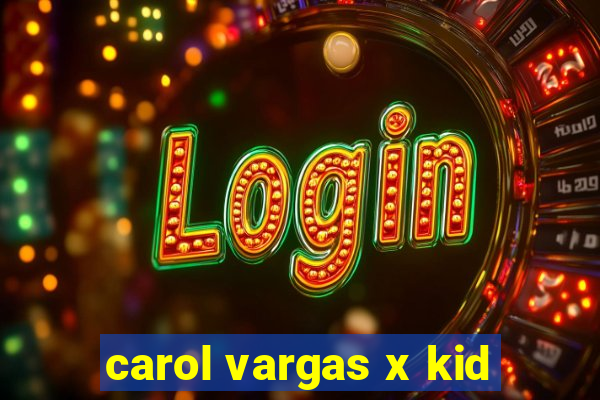 carol vargas x kid