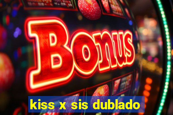 kiss x sis dublado