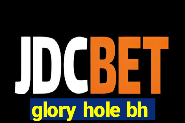 glory hole bh