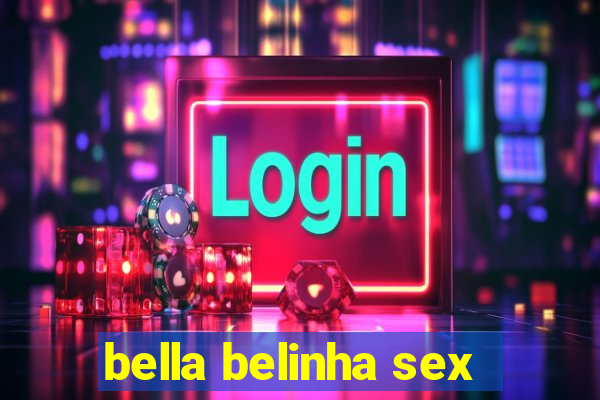 bella belinha sex