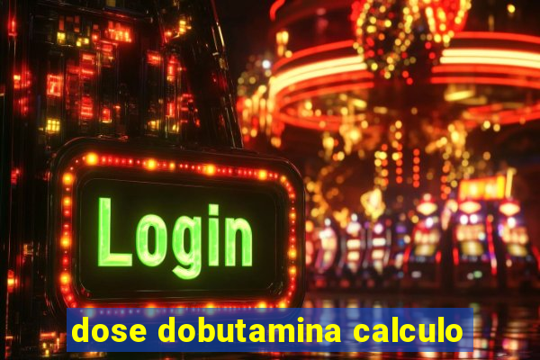 dose dobutamina calculo