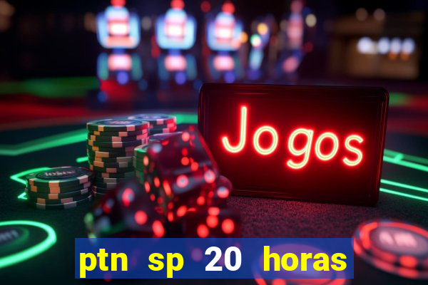 ptn sp 20 horas de hoje