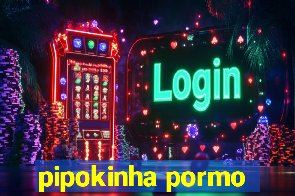 pipokinha pormo