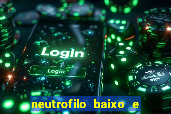 neutrofilo baixo e linfocito alto