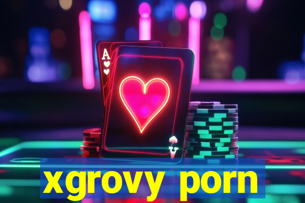 xgrovy porn