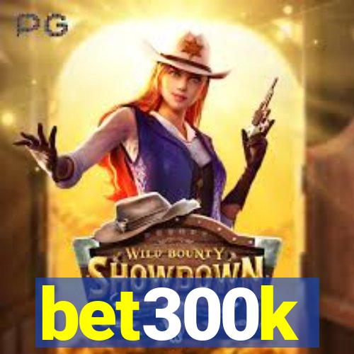 bet300k