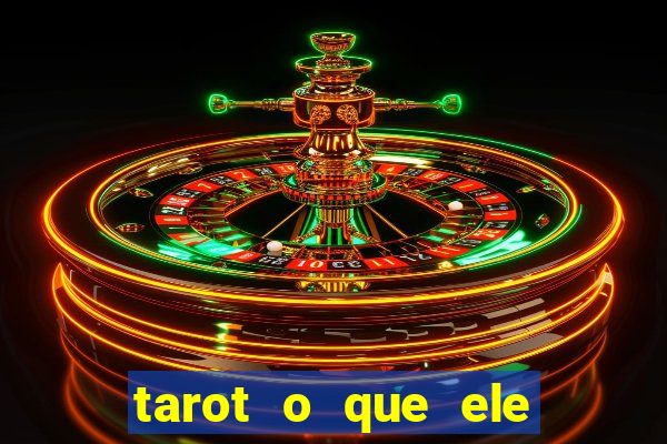 tarot o que ele sente por mim