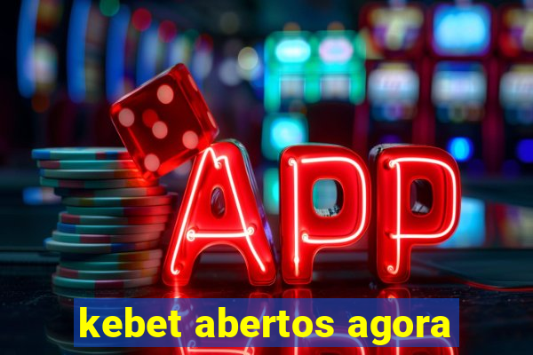 kebet abertos agora