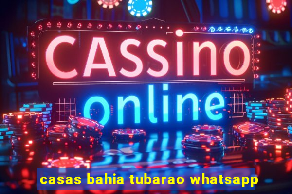 casas bahia tubarao whatsapp