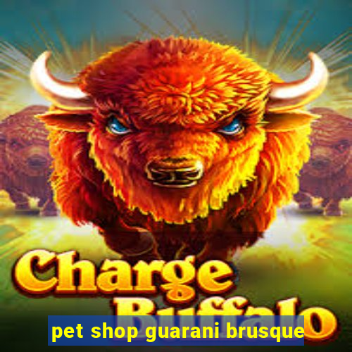 pet shop guarani brusque