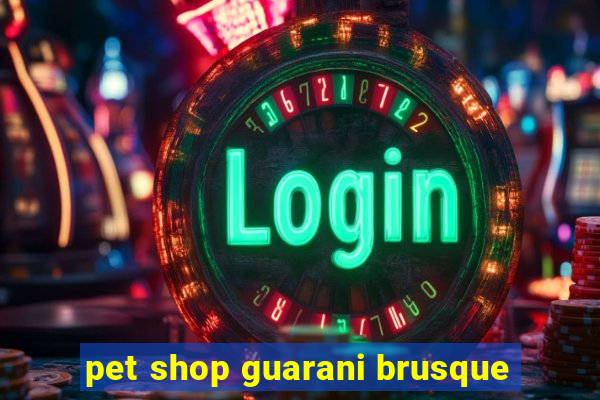 pet shop guarani brusque