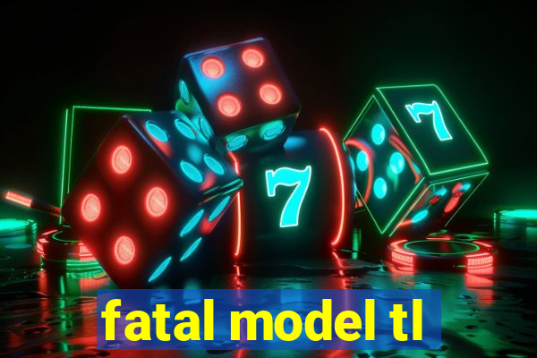 fatal model tl