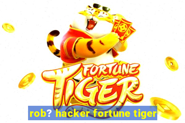 rob? hacker fortune tiger