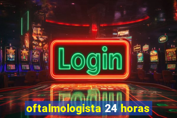 oftalmologista 24 horas