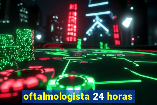 oftalmologista 24 horas