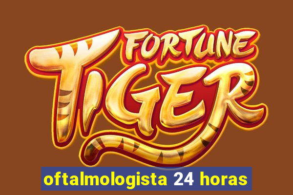 oftalmologista 24 horas