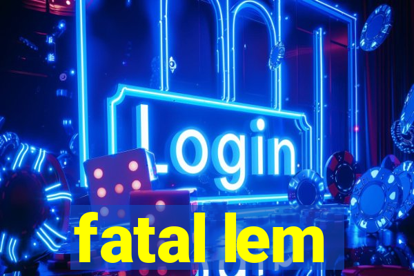 fatal lem