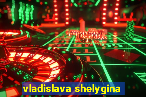 vladislava shelygina