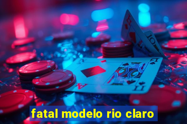 fatal modelo rio claro