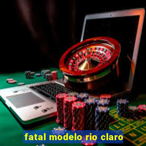 fatal modelo rio claro