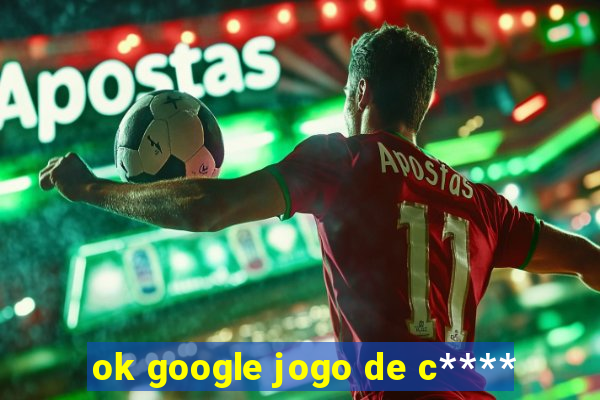 ok google jogo de c****