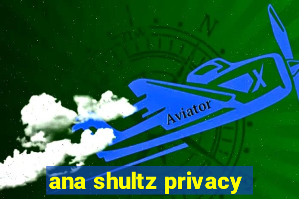 ana shultz privacy