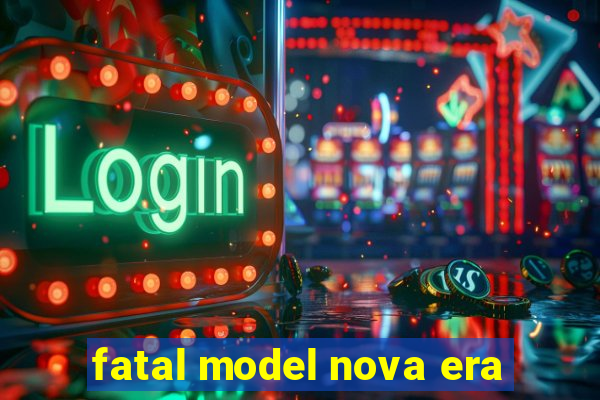 fatal model nova era