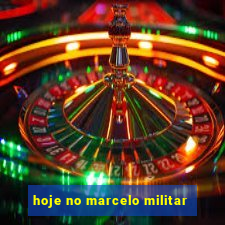 hoje no marcelo militar