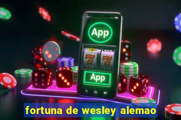 fortuna de wesley alemao