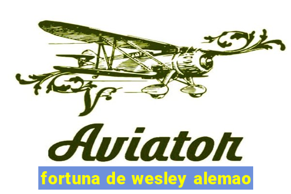 fortuna de wesley alemao