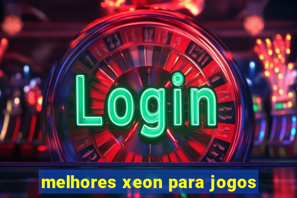 melhores xeon para jogos