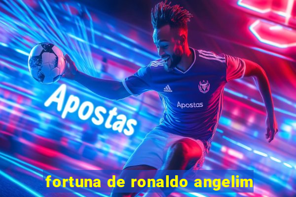 fortuna de ronaldo angelim