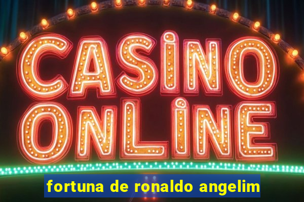 fortuna de ronaldo angelim