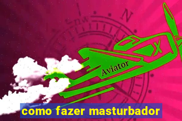 como fazer masturbador