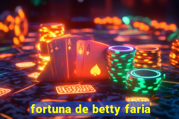 fortuna de betty faria