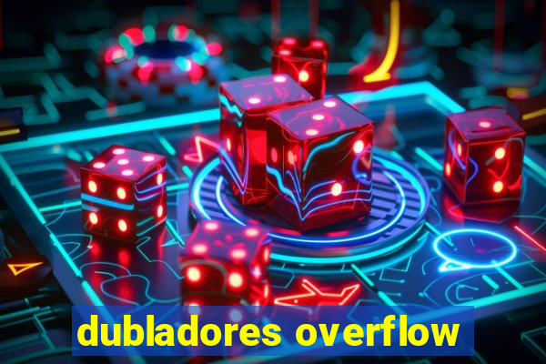 dubladores overflow