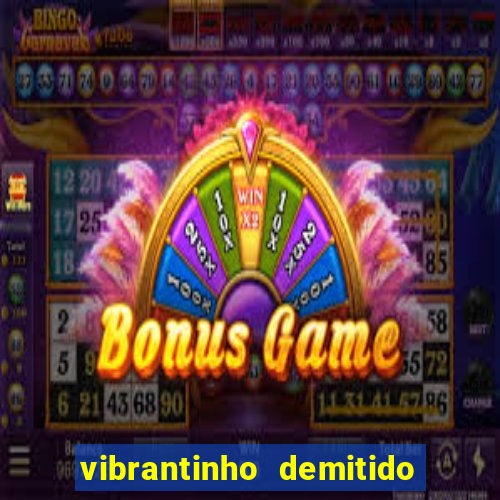 vibrantinho demitido do alterosa esporte