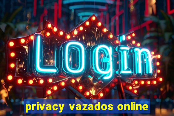 privacy vazados online