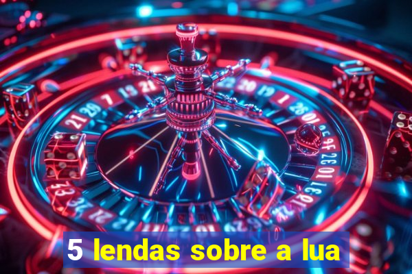 5 lendas sobre a lua