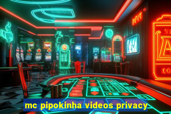 mc pipokinha videos privacy