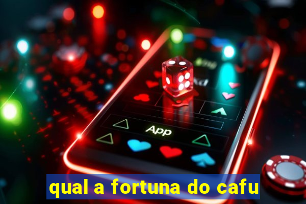 qual a fortuna do cafu