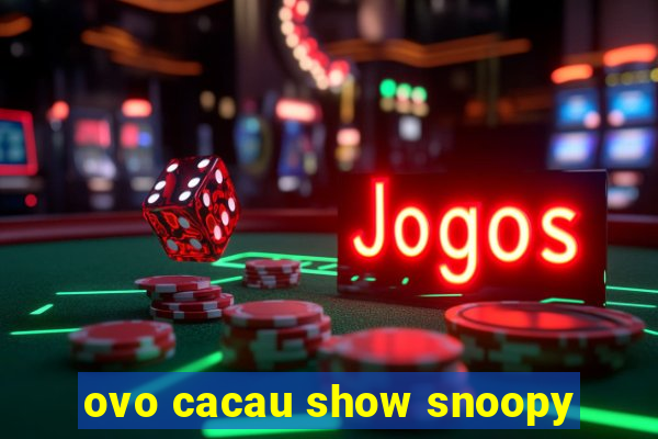 ovo cacau show snoopy