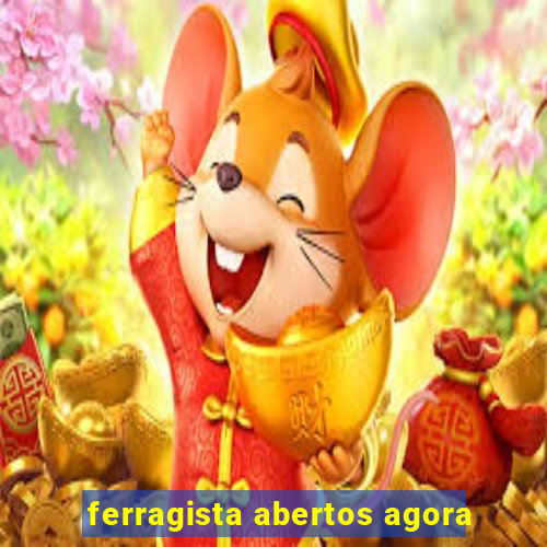 ferragista abertos agora