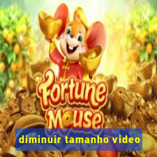 diminuir tamanho video