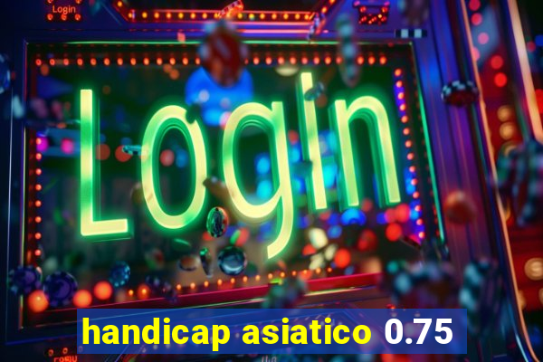 handicap asiatico 0.75