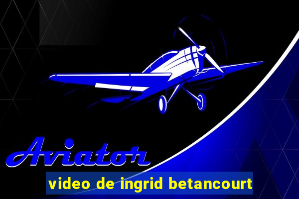 video de ingrid betancourt