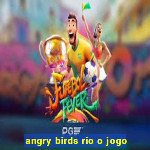 angry birds rio o jogo