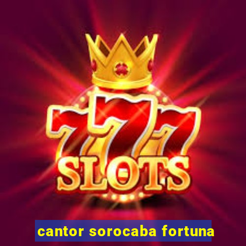 cantor sorocaba fortuna