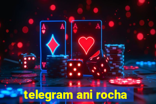 telegram ani rocha