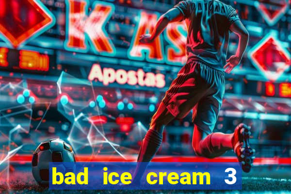 bad ice cream 3 no jogos 360